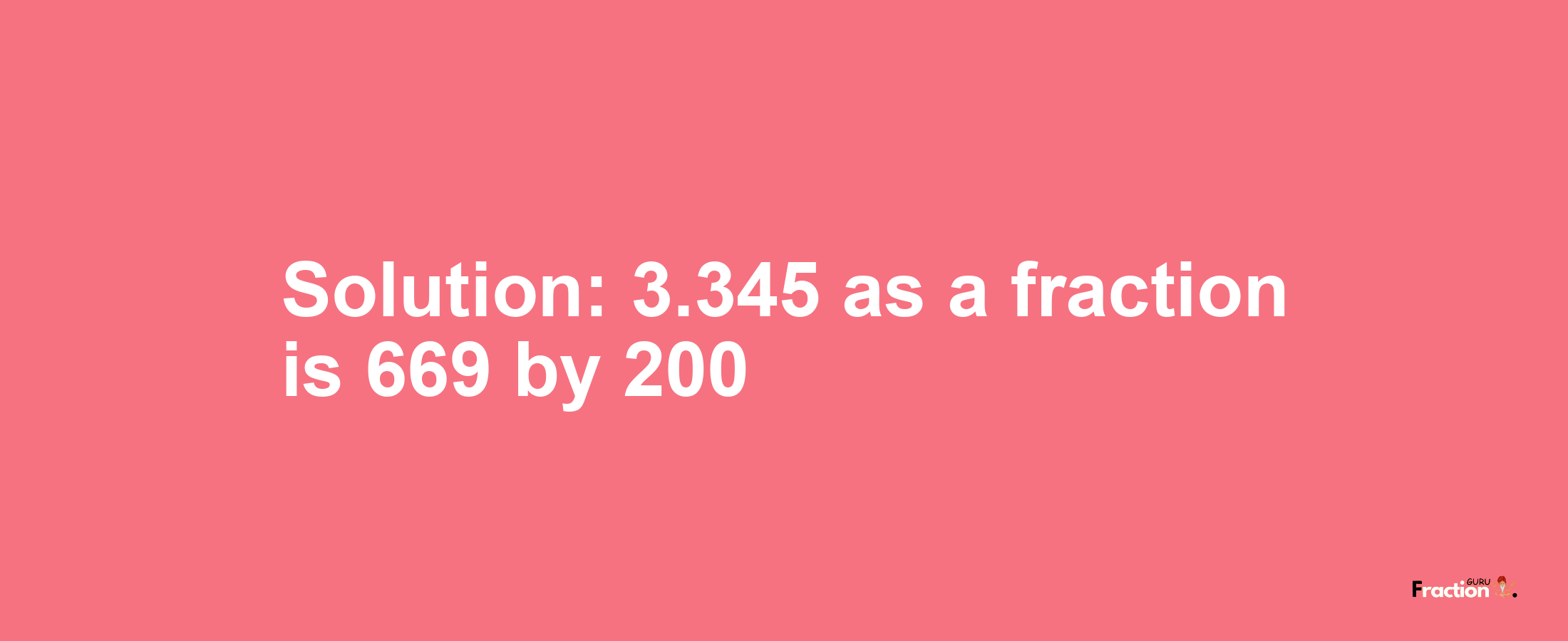 Solution:3.345 as a fraction is 669/200